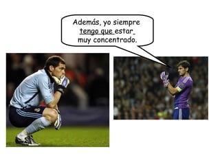 Además, yo siempre
tengo que estar
muy concentrado.
 