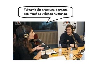 Tú también eres una persona
con muchos valores humanos.
 