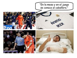 “En la mesa y en el juego
se conoce al caballero.”
 