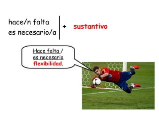 hace/n falta
es necesario/a
sustantivo+
Hace falta /
es necesaria
flexibilidad.
 