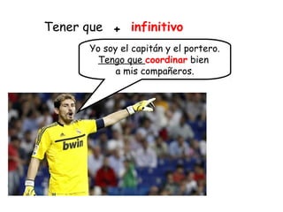 +
Yo soy el capitán y el portero.
Tengo que coordinar bien
a mis compañeros.
infinitivoTener que
 