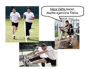 Hace falta hacer
mucho ejercicio físico.
 