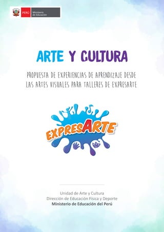 Unidad de Arte y Cultura
Dirección de Educación Física y Deporte
Ministerio de Educación del Perú
Propuesta de experiencias de aprendizaje desde
las artes visuales para talleres de Expresarte
ARTE Y CULTURA
 