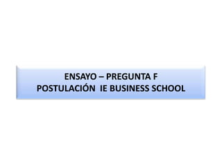 ENSAYO – PREGUNTA F
POSTULACIÓN IE BUSINESS SCHOOL
 