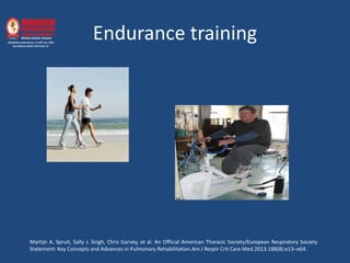Endurance training
Martijn A. Spruit, Sally J. Singh, Chris Garvey, et al. An Official American Thoracic Society/European Respiratory Society
Statement: Key Concepts and Advances in Pulmonary Rehabilitation.Am J Respir Crit Care Med.2013:188(8):e13–e64.
 