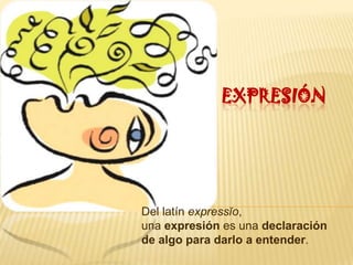 EXPRESIÓN




Del latín expressĭo,
una expresión es una declaración
de algo para darlo a entender.
 