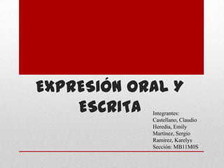 EXPRESIÓN ORAL Y
    ESCRITA Integrantes:
            Castellano, Claudio
            Heredia, Emily
            Martínez, Sergio
            Ramírez, Karelys
            Sección: MB11M0S
 