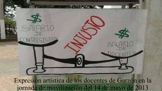 Expresión artística de los docentes de Garzón en la
jornada de movilización del 14 de mayo de 2013
 