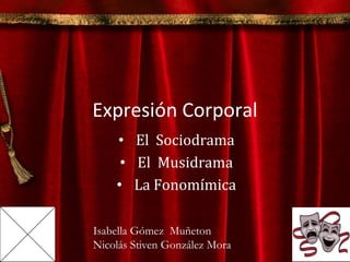 Expresión Corporal
• El Sociodrama
• El Musidrama
• La Fonomímica
Isabella Gómez Muñeton
Nicolás Stiven González Mora
 