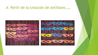 A Partir de la creación de antifaces ….
 