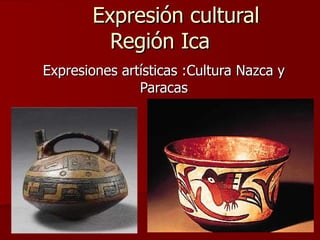 Expresión cultural Región Ica Expresiones artísticas :Cultura Nazca y Paracas 