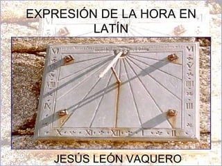 EXPRESIÓN DE LA HORA EN LATÍN JESÚS LEÓN VAQUERO 