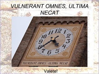 VULNERANT OMNES, ULTIMA NECAT Valete! 