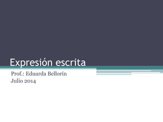 Expresión escrita
Prof.: Eduarda Bellorín
Julio 2014
 