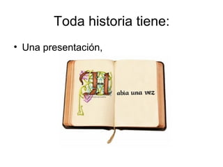 Toda historia tiene:
• Una presentación,
 