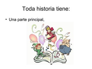 Toda historia tiene:
• Una parte principal,
 