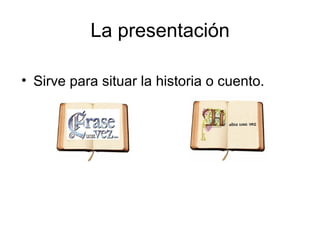 La presentación

• Sirve para situar la historia o cuento.
 