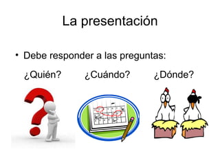 La presentación

• Debe responder a las preguntas:

 ¿Quién?       ¿Cuándo?       ¿Dónde?
 