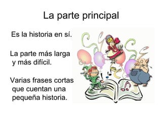 La parte principal
Es la historia en sí.

La parte más larga
 y más difícil.

Varias frases cortas
que cuentan una
pequeña historia.
 
