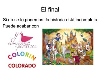 El final
Si no se lo ponemos, la historia está incompleta.
Puede acabar con
 