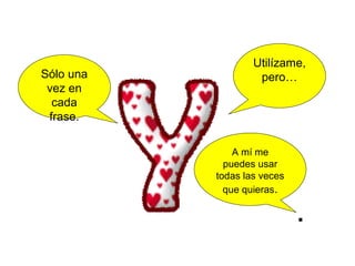 Utilízame,
Sólo una            pero…
 vez en
  cada
 frase.

               A mí me
             puedes usar
           todas las veces
             que quieras.

                             .
 