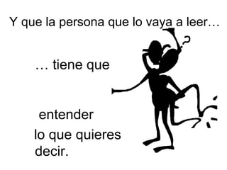 Y que la persona que lo vaya a leer…


    … tiene que


     entender
    lo que quieres
    decir.
 