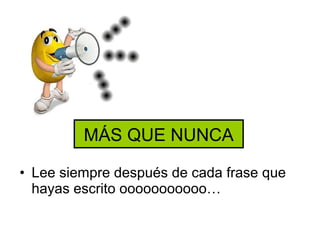 MÁS QUE NUNCA

• Lee siempre después de cada frase que
  hayas escrito ooooooooooo…
 