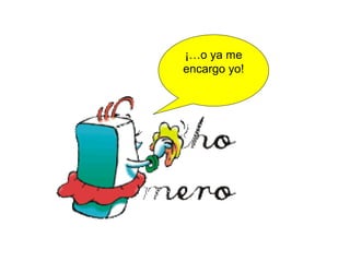 ¡…o ya me
encargo yo!
 