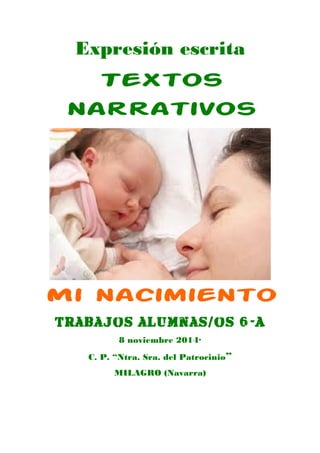 Expresión escrita 
Textos 
narrativos 
Mi nacimiento 
Trabajos alumnas/os 6º -A 
8 noviembre 2014· 
C. P. “Ntra. Sra. del Patrocinio” 
MILAGRO (Navarra) 
 