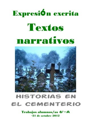 Expresión excrita

   Textos
 narrativos



 Historias en
el cementerio
  Trabajos alumnos/as 6º-a
      ·31 de octubre 20...