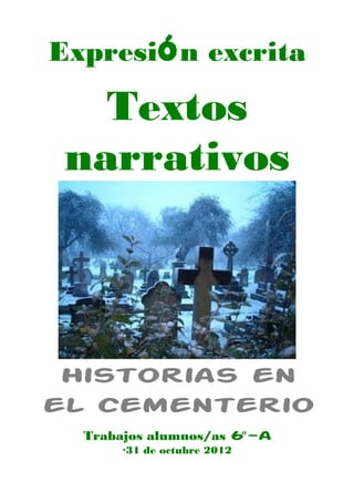 Expresión excrita

   Textos
 narrativos



 Historias en
el cementerio
  Trabajos alumnos/as 6º-a
      ·31 de octubre 2012
 