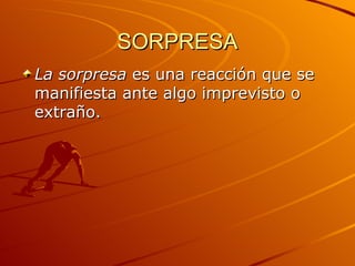 SORPRESA La sorpresa  es una reacción que se manifiesta ante algo imprevisto o extraño.  