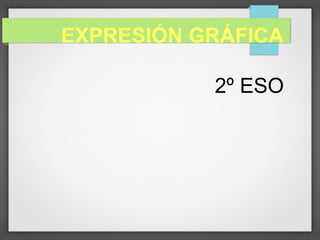 EXPRESIÓN GRÁFICA
2º ESO
 