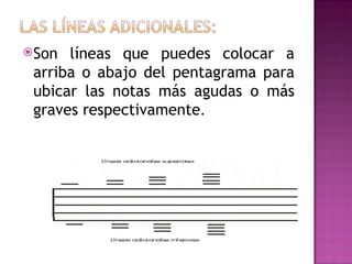 Son  líneas que puedes colocar a
 arriba o abajo del pentagrama para
 ubicar las notas más agudas o más
 graves respectivamente.
 