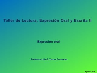 Agosto, 2010. Expresión oral Profesora Lilia G. Torres Fernández 
