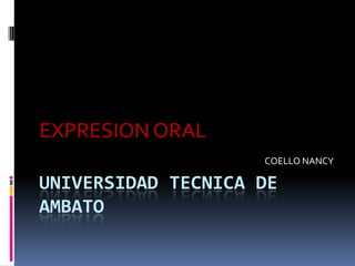 EXPRESION ORAL
                    COELLO NANCY

UNIVERSIDAD TECNICA DE
AMBATO
 