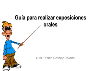 Guía para realizar exposiciones
orales
Luis Fabián Cornejo Toledo
 