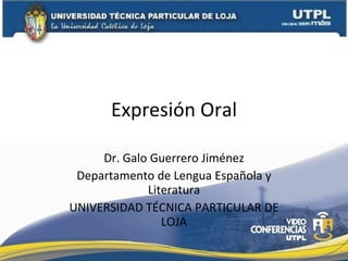 Expresión Oral Dr. Galo Guerrero Jiménez Departamento de Lengua Española y Literatura UNIVERSIDAD TÉCNICA PARTICULAR DE LOJA 