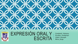 EXPRESIÓN ORAL Y
ESCRITA
Candamil, Yelianny
Escobar, Kimberlyn
López, Jhoseph
Mora, Jorge
 