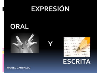 EXPRESIÓN

  ORAL

                     Y

                         ESCRITA
MIGUEL CARBALLO
 