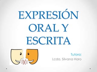 EXPRESIÓN
ORAL Y
ESCRITA
Tutora:
Lcda. Silvana Haro

 