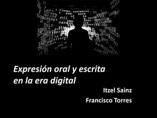Expresión oral y escrita
en la era digital
                        Itzel Sainz
                  Francisco Torres
 