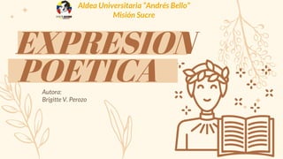 EXPRESION
Autora:
Brigitte V. Perozo
Aldea Universitaria “Andrés Bello”
Misión Sucre
POETICA
 