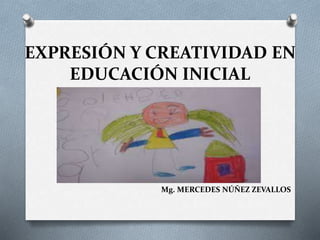 EXPRESIÓN Y CREATIVIDAD EN
EDUCACIÓN INICIAL
Mg. MERCEDES NÚÑEZ ZEVALLOS
 