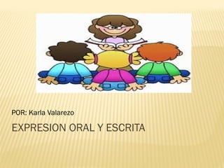 EXPRESION ORAL Y ESCRITA
POR: Karla Valarezo
 
