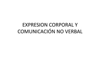EXPRESION CORPORAL Y
COMUNICACIÓN NO VERBAL
 