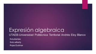 Expresión algebraica
UTAEB-Universidad Politécnica Territorial Andrés Eloy Blanco
Estudiantes:
Soto wilkerly
Rojas Eudimar
 