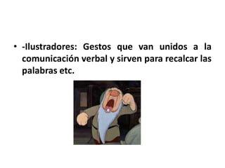 • -Ilustradores: Gestos que van unidos a la
  comunicación verbal y sirven para recalcar las
  palabras etc.
 
