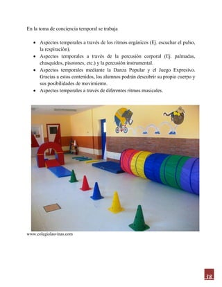 38
En la toma de conciencia temporal se trabaja
 Aspectos temporales a través de los ritmos orgánicos (Ej. escuchar el pulso,
la respiración).
 Aspectos temporales a través de la percusión corporal (Ej. palmadas,
chasquidos, pisotones, etc.) y la percusión instrumental.
 Aspectos temporales mediante la Danza Popular y el Juego Expresivo.
Gracias a estos contenidos, los alumnos podrán descubrir su propio cuerpo y
sus posibilidades de movimiento.
 Aspectos temporales a través de diferentes ritmos musicales.
www.colegiolasvinas.com
 