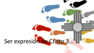 Ser expresión de Cristo 3...
 